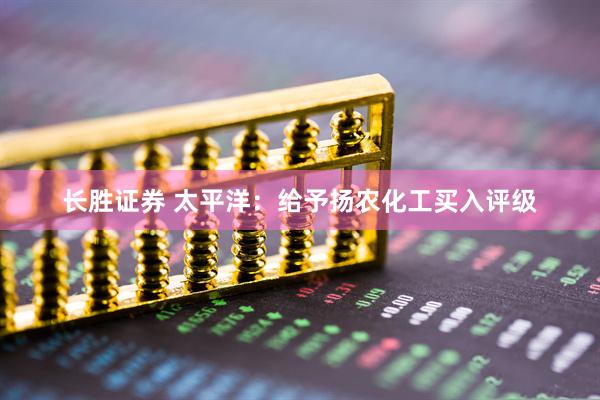 长胜证券 太平洋：给予扬农化工买入评级