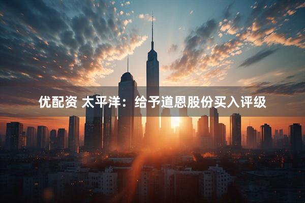 优配资 太平洋：给予道恩股份买入评级