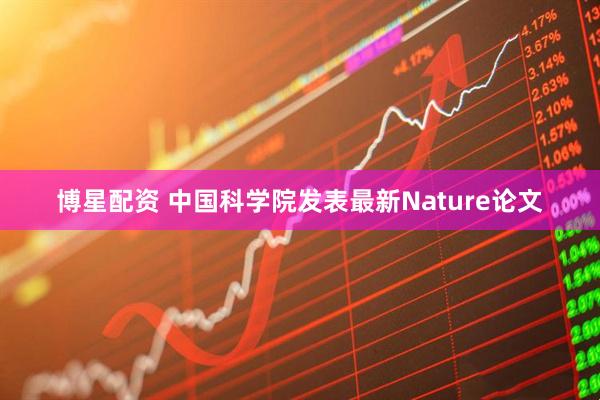 博星配资 中国科学院发表最新Nature论文