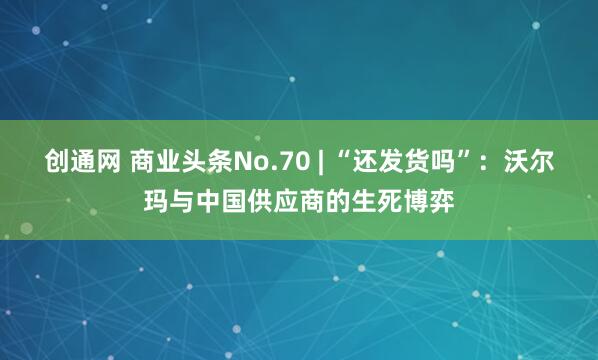 创通网 商业头条No.70 | “还发货吗”：沃尔玛与中国供应商的生死博弈