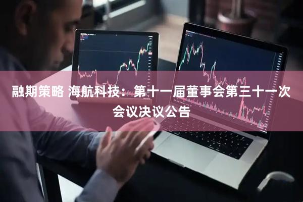 融期策略 海航科技：第十一届董事会第三十一次会议决议公告