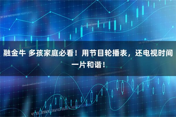 融金牛 多孩家庭必看！用节目轮播表，还电视时间一片和谐！