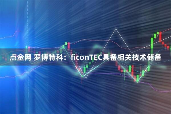 点金网 罗博特科：ficonTEC具备相关技术储备