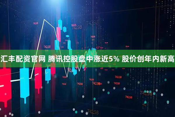 汇丰配资官网 腾讯控股盘中涨近5% 股价创年内新高