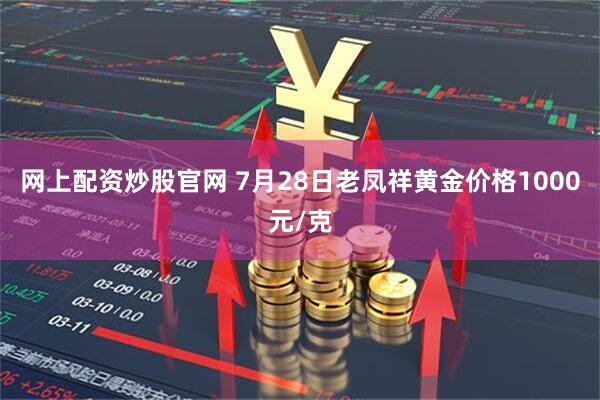 网上配资炒股官网 7月28日老凤祥黄金价格1000元/克