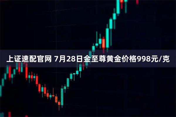 上证速配官网 7月28日金至尊黄金价格998元/克