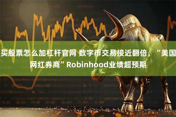买股票怎么加杠杆官网 数字币交易接近翻倍，“美国网红券商”Robinhood业绩超预期