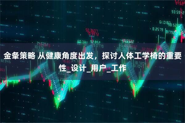金夆策略 从健康角度出发，探讨人体工学椅的重要性_设计_用户_工作