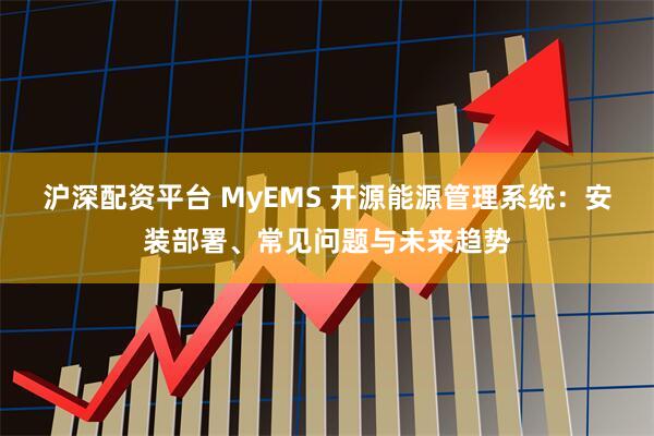 沪深配资平台 MyEMS 开源能源管理系统：安装部署、常见问题与未来趋势