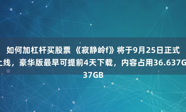 如何加杠杆买股票 《寂静岭f》将于9月25日正式上线，豪华版最早可提前4天下载，内容占用36.637GB