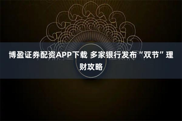 博盈证券配资APP下载 多家银行发布“双节”理财攻略