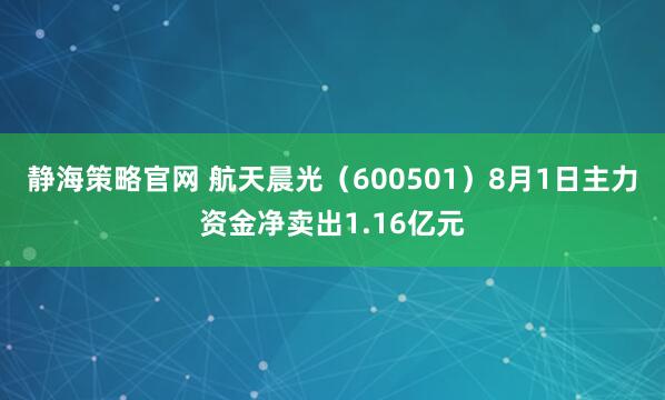 静海策略官网 航天晨光（600501）8月1日主力资金净卖出1.16亿元