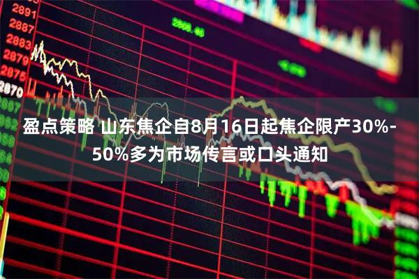 盈点策略 山东焦企自8月16日起焦企限产30%-50%多为市场传言或口头通知