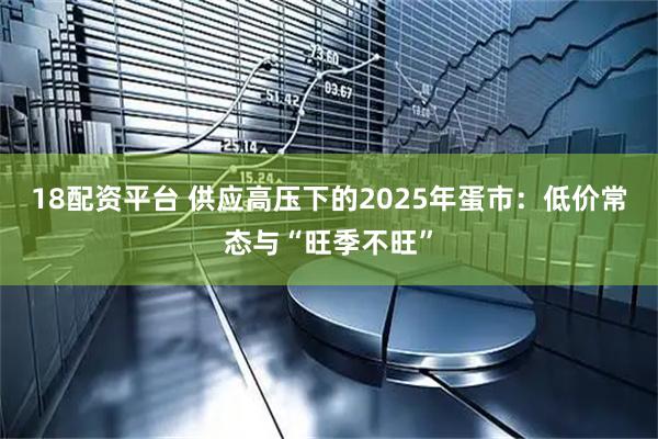 18配资平台 供应高压下的2025年蛋市：低价常态与“旺季不旺”
