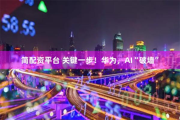 简配资平台 关键一步!华为,AI“破墙”