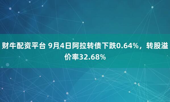 财牛配资平台 9月4日阿拉转债下跌0.64%，转股溢价率32.68%